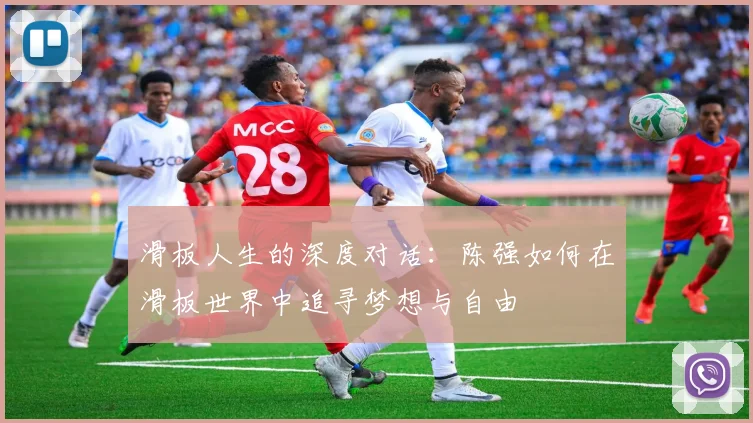 滑板人生的深度对话：陈强如何在滑板世界中追寻梦想与自由