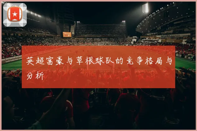 英超富豪与草根球队的竞争格局与分析