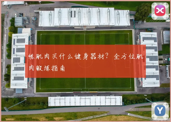 练肌肉买什么健身器材？全方位肌肉锻炼指南