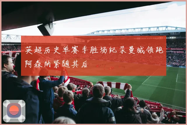 英超历史单赛季胜场纪录曼城领跑阿森纳紧随其后