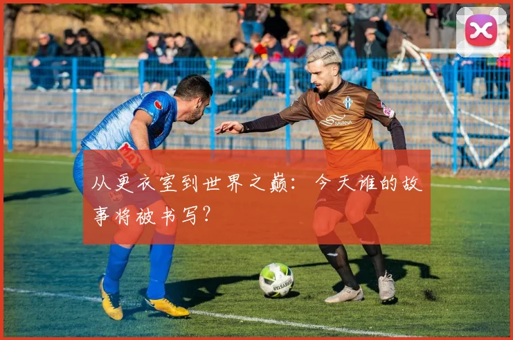 从更衣室到世界之巅：今天谁的故事将被书写？