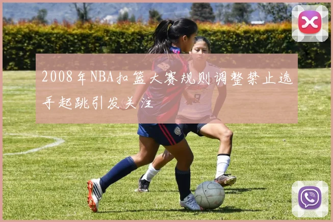 2008年NBA扣篮大赛规则调整禁止选手起跳引发关注