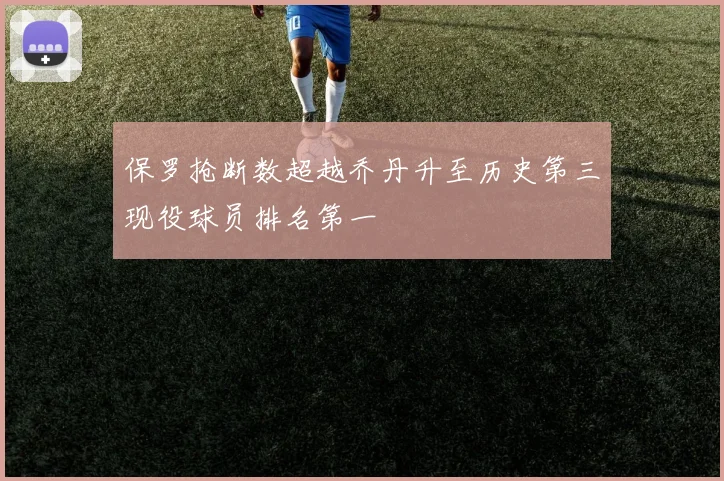 保罗抢断数超越乔丹升至历史第三现役球员排名第一