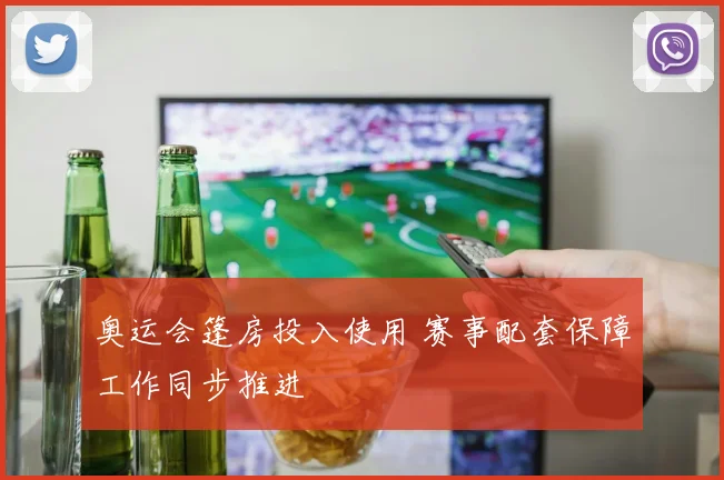 奥运会篷房投入使用 赛事配套保障工作同步推进