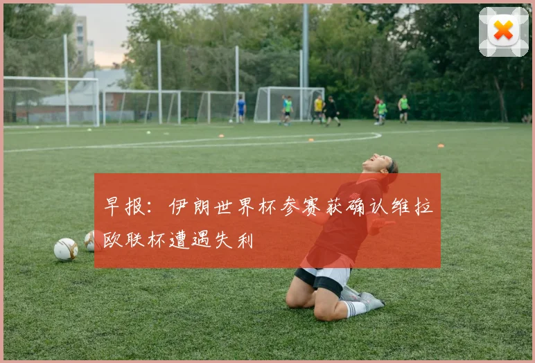早报：伊朗世界杯参赛获确认维拉欧联杯遭遇失利
