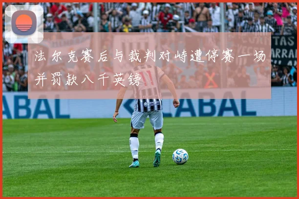 法尔克赛后与裁判对峙遭停赛一场并罚款八千英镑